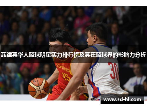 菲律宾华人篮球明星实力排行榜及其在篮球界的影响力分析