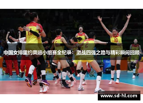 中国女排里约奥运小组赛全纪录：激战四强之路与精彩瞬间回顾