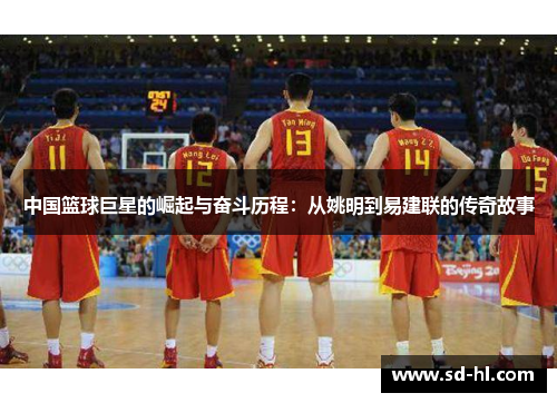 中国篮球巨星的崛起与奋斗历程：从姚明到易建联的传奇故事